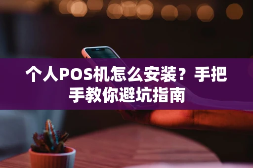 个人POS机怎么安装？手把手教你避坑指南