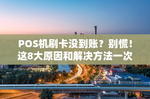 POS机刷卡没到账？别慌！这8大原因和解决方法一次性说清