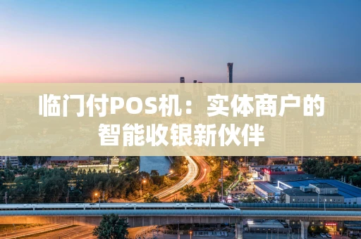 临门付POS机：实体商户的智能收银新伙伴