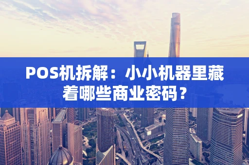 POS机拆解：小小机器里藏着哪些商业密码？