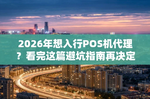 2026年想入行POS机代理？看完这篇避坑指南再决定！