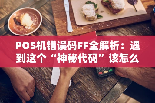 POS机错误码FF全解析：遇到这个“神秘代码”该怎么办？
