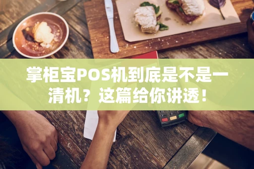 掌柜宝POS机到底是不是一清机？这篇给你讲透！