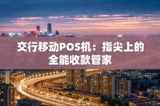 交行移动POS机：指尖上的全能收款管家