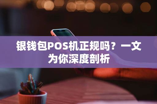 银钱包POS机正规吗？一文为你深度剖析