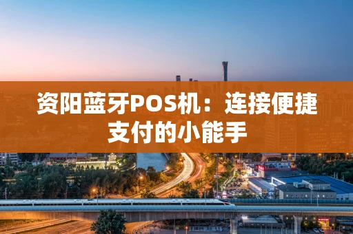 资阳蓝牙POS机：连接便捷支付的小能手