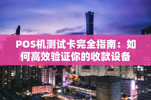 POS机测试卡完全指南：如何高效验证你的收款设备