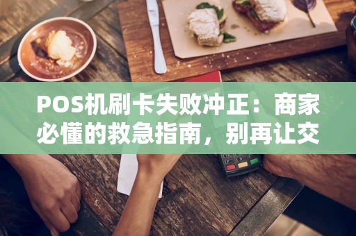 POS机刷卡失败冲正：商家必懂的救急指南，别再让交易“卡壳”！