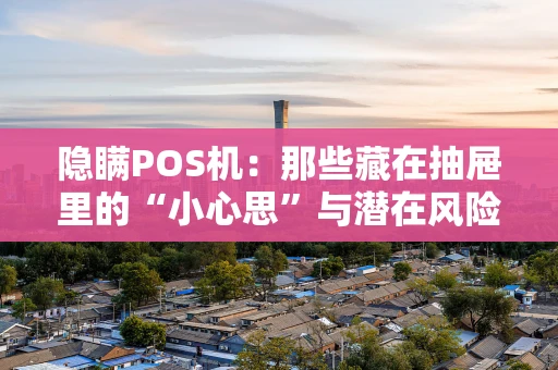 隐瞒POS机：那些藏在抽屉里的“小心思”与潜在风险