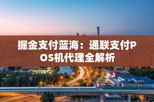 掘金支付蓝海：通联支付POS机代理全解析
