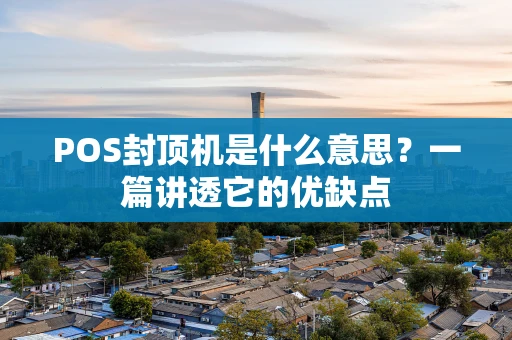 POS封顶机是什么意思？一篇讲透它的优缺点