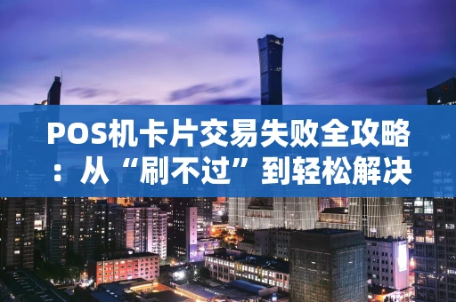 POS机卡片交易失败全攻略：从“刷不过”到轻松解决