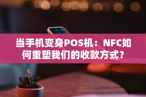 当手机变身POS机：NFC如何重塑我们的收款方式？