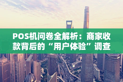 POS机问卷全解析：商家收款背后的“用户体验”调查