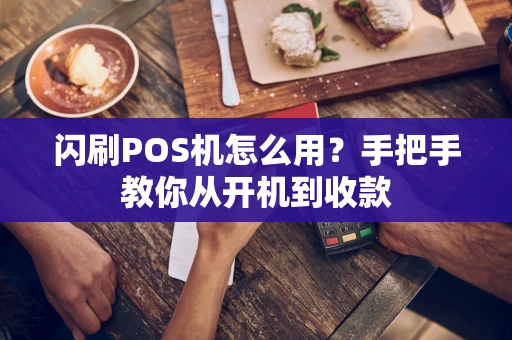 闪刷POS机怎么用？手把手教你从开机到收款