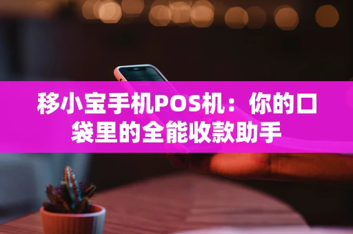 移小宝手机POS机：你的口袋里的全能收款助手