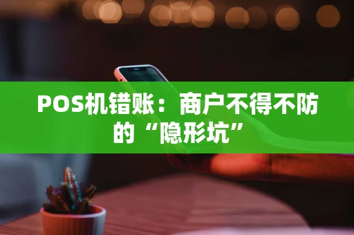 POS机错账：商户不得不防的“隐形坑”