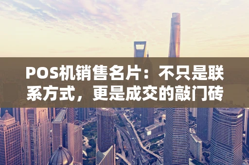 POS机销售名片：不只是联系方式，更是成交的敲门砖