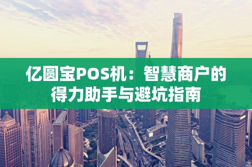 亿圆宝POS机：智慧商户的得力助手与避坑指南