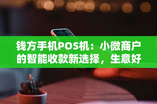 钱方手机POS机:小微商户的智能收款新选择,生意好帮手 钱方手机POS机:小微商户的智能收款新选择,生意好帮手