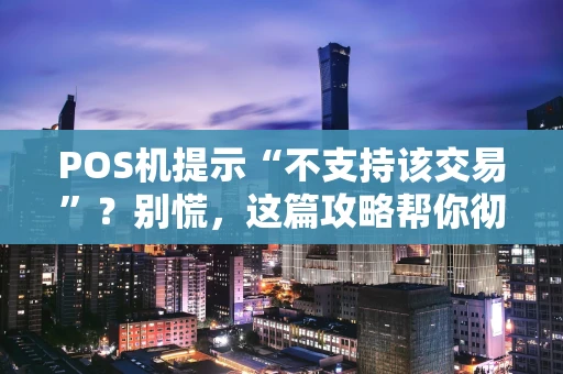 POS机提示“不支持该交易”？别慌，这篇攻略帮你彻底搞懂！