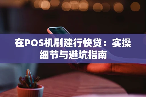 在POS机刷建行快贷：实操细节与避坑指南