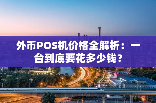 外币POS机价格全解析：一台到底要花多少钱？