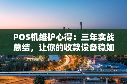 POS机维护心得：三年实战总结，让你的收款设备稳如泰山