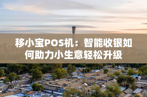 移小宝POS机：智能收银如何助力小生意轻松升级