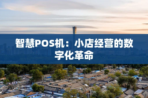 智慧POS机：小店经营的数字化革命