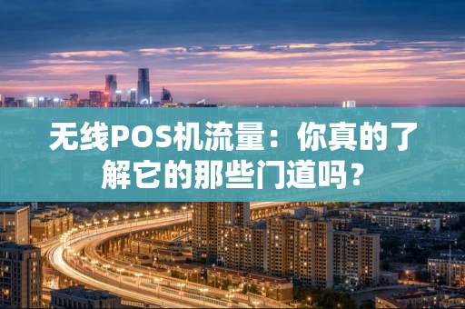 无线POS机流量：你真的了解它的那些门道吗？