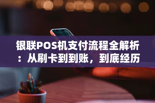 银联POS机支付流程全解析:从刷卡到到账,到底经历了什么? 银联POS机支付流程全解析:从刷卡到到账,到底经历了什么?