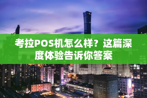 考拉POS机怎么样？这篇深度体验告诉你答案