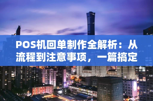 POS机回单制作全解析：从流程到注意事项，一篇搞定