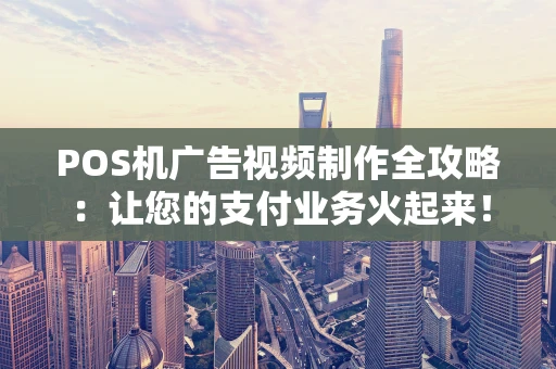 POS机广告视频制作全攻略：让您的支付业务火起来！