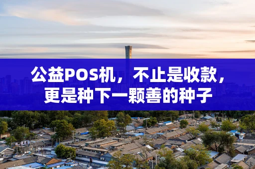 公益POS机，不止是收款，更是种下一颗善的种子