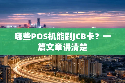 哪些POS机能刷JCB卡？一篇文章讲清楚