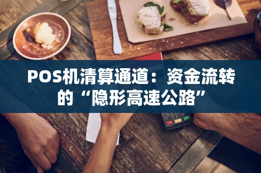 POS机清算通道：资金流转的“隐形高速公路”