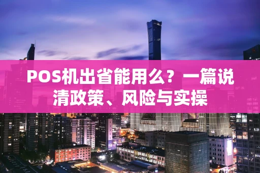 POS机出省能用么？一篇说清政策、风险与实操