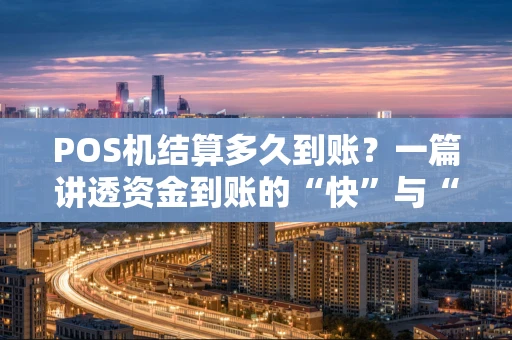 POS机结算多久到账？一篇讲透资金到账的“快”与“慢”