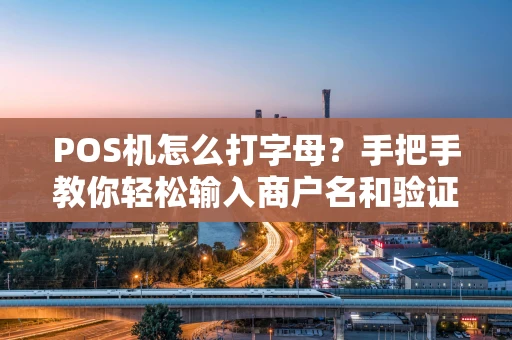 POS机怎么打字母？手把手教你轻松输入商户名和验证信息