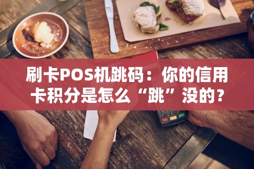 刷卡POS机跳码：你的信用卡积分是怎么“跳”没的？