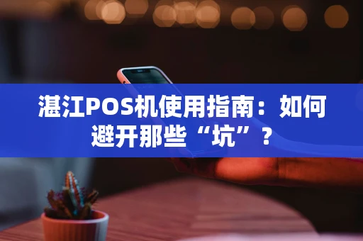 湛江POS机使用指南：如何避开那些“坑”？