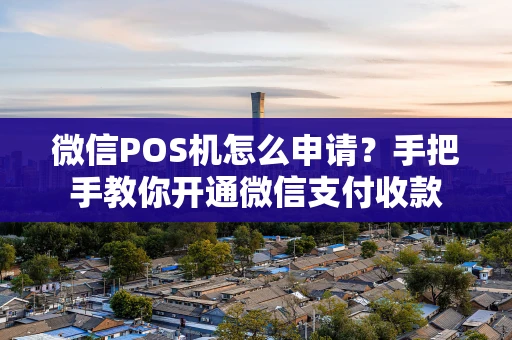 微信POS机怎么申请？手把手教你开通微信支付收款