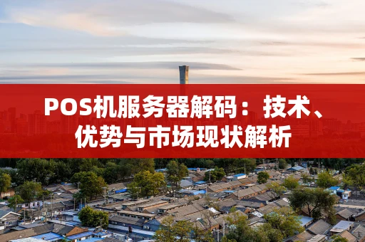 POS机服务器解码：技术、优势与市场现状解析