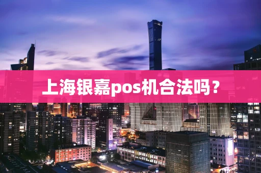 上海银嘉pos机合法吗？