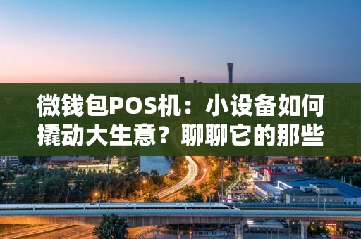 微钱包POS机：小设备如何撬动大生意？聊聊它的那些“隐藏技能”