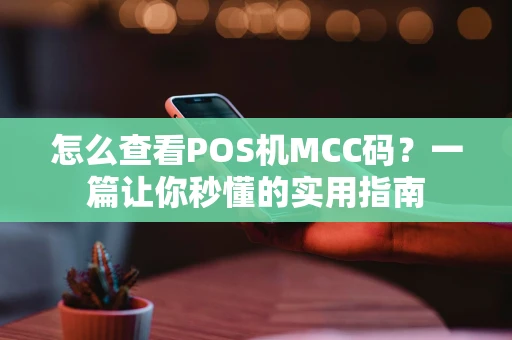 怎么查看POS机MCC码？一篇让你秒懂的实用指南