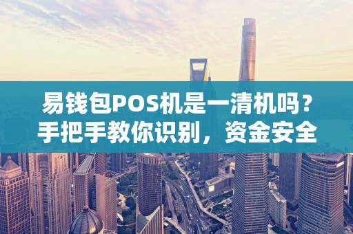 易钱包POS机是一清机吗?手把手教你识别,资金安全有保障! 易钱包POS机是一清机吗?手把手教你识别,资金安全有保障!