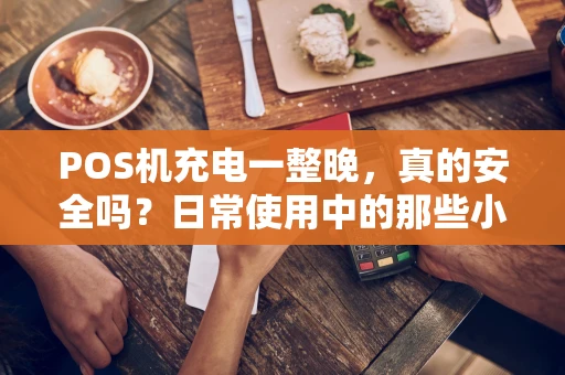 POS机充电一整晚，真的安全吗？日常使用中的那些小秘密